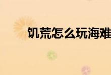 饥荒怎么玩海难模式（饥荒怎么玩）