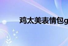 鸡太美表情包gif（鸡太美什么梗）