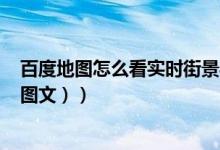 百度地图怎么看实时街景导航（百度地图怎么看实时街景（图文））