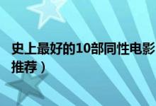史上最好的10部同性电影（同性题材电影盘点同志电影精选推荐）