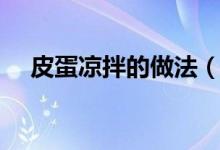 皮蛋凉拌的做法（皮蛋凉拌的做法家常）