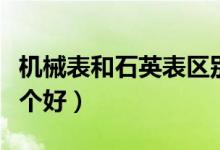 机械表和石英表区别标志（机械表和石英表哪个好）