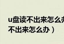 u盘读不出来怎么办电脑上没有图标（u盘读不出来怎么办）