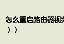 怎么重启路由器视频（怎么重启路由器（图文））