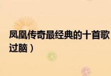 凤凰传奇最经典的十首歌（凤凰传奇的歌曲大全你被哪首洗过脑）
