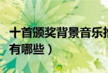 十首颁奖背景音乐推荐（适合颁奖的背景音乐有哪些）