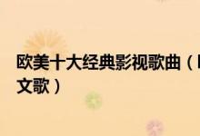 欧美十大经典影视歌曲（欧美影视金曲大全电影里好听的英文歌）