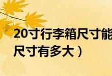 20寸行李箱尺寸能带上飞机吗（20寸行李箱尺寸有多大）