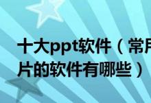 十大ppt软件（常用ppt制作软件推荐做幻灯片的软件有哪些）