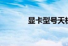显卡型号天梯图（显卡型号）