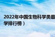 2022年中国生物科学类最好的十所大学（国内生物学专业大学排行榜）