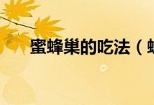 蜜蜂巢的吃法（蜂巢的多种正确吃法）
