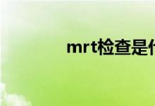 mrt检查是什么意思（mrt）