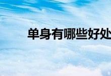 单身有哪些好处（单身有哪些好处）