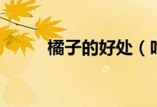 橘子的好处（吃橘子有什么作用）