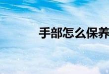 手部怎么保养（手部怎么保养）