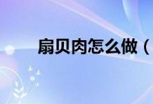 扇贝肉怎么做（扇贝肉的家常做法）