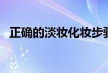 正确的淡妆化妆步骤（正确的化淡妆步骤）