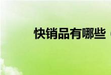 快销品有哪些（快销品是指什么）