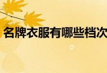 名牌衣服有哪些档次（名牌衣服有哪些牌子）