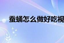 蚕蛹怎么做好吃视频（蚕蛹怎么做好吃）