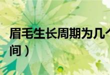 眉毛生长周期为几个月（眉毛生长周期多长时间）
