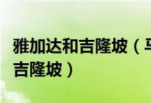 雅加达和吉隆坡（马来西亚首都是雅加达还是吉隆坡）