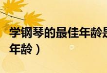 学钢琴的最佳年龄是什么时候（学钢琴的最佳年龄）