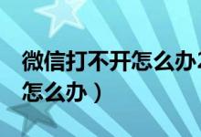 微信打不开怎么办2种方法解决（微信打不开怎么办）