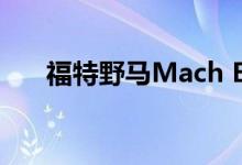  福特野马Mach E在一些欧洲国家推迟 