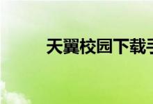 天翼校园下载手机版（天翼校园）