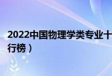 2022中国物理学类专业十大名校（全国物理学类专业大学排行榜）