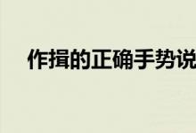 作揖的正确手势说法（作揖的正确姿势）