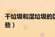 干垃圾和湿垃圾的区别（湿垃圾和干垃圾有哪些）