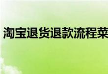 淘宝退货退款流程菜鸟（淘宝退货退款流程）