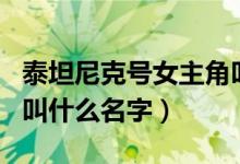 泰坦尼克号女主角叫什么（泰坦尼克号女主角叫什么名字）