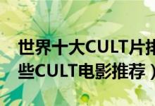 世界十大CULT片排行榜（好看的cult片有哪些CULT电影推荐）
