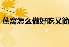 燕窝怎么做好吃又简单的做法（燕窝怎么做）