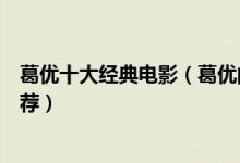 葛优十大经典电影（葛优的电影哪部最好看葛优电影高分推荐）
