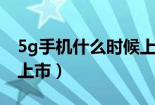 5g手机什么时候上市最新（5g手机什么时候上市）