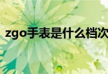 zgo手表是什么档次（zgo手表是什么档次）