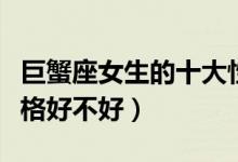 巨蟹座女生的十大性格脾气（巨蟹座女生的性格好不好）