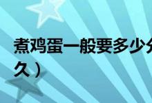 煮鸡蛋一般要多少分钟才好（煮鸡蛋一般要多久）