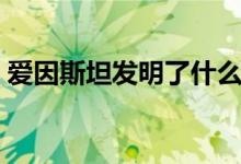 爱因斯坦发明了什么（爱因斯坦有哪些发明）