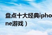 盘点十大经典iphone游戏推荐（好玩的iphone游戏）