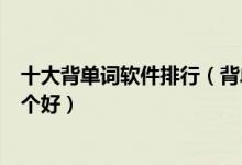 十大背单词软件排行（背单词app推荐背英语单词的软件哪个好）