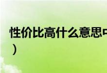 性价比高什么意思中文（性价比高什么意思呀）