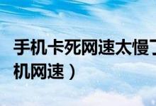 手机卡死网速太慢了怎么办（怎么才能提高手机网速）