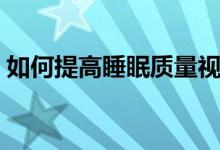 如何提高睡眠质量视频（如何提高睡眠质量）