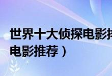世界十大侦探电影排行榜（好看的侦探片侦探电影推荐）